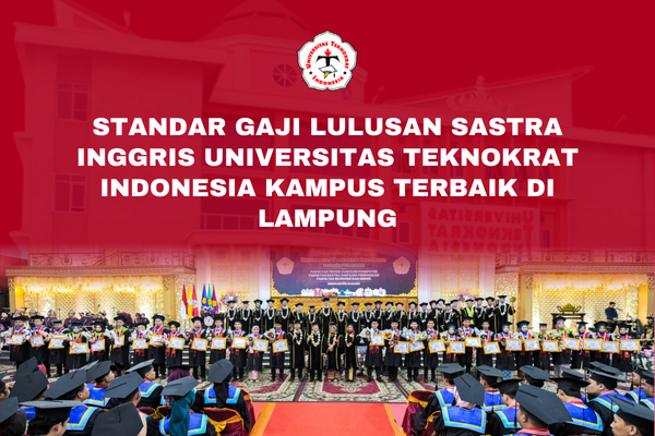 Standar Gaji Lulusan Sastra Inggris Universitas Teknokrat Indonesia Kampus Terbaik di Lampung