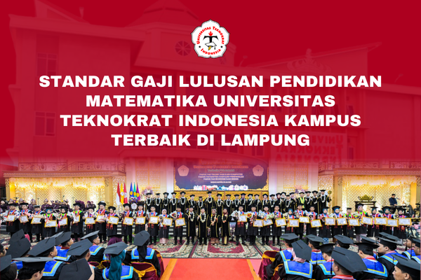 Standar Gaji Lulusan Pendidikan Matematika Universitas Teknokrat Indonesia Kampus Terbaik di Lampung