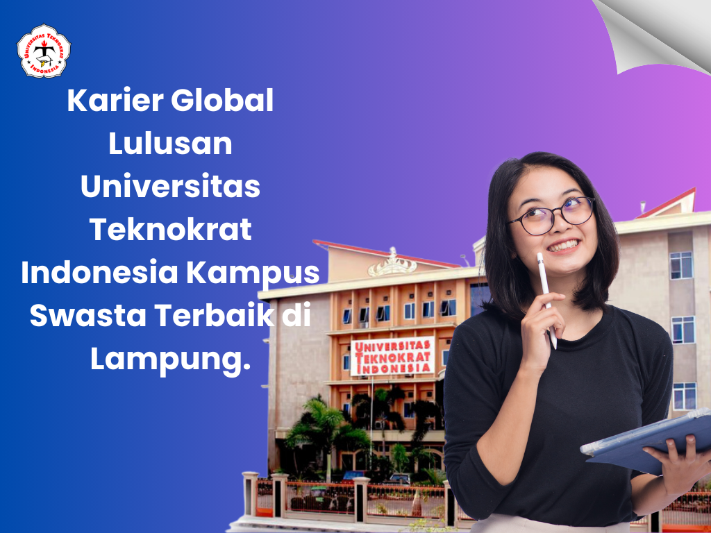 Karier Global Lulusan Universitas Teknokrat Indonesia Kampus Swasta Terbaik di Lampung.
